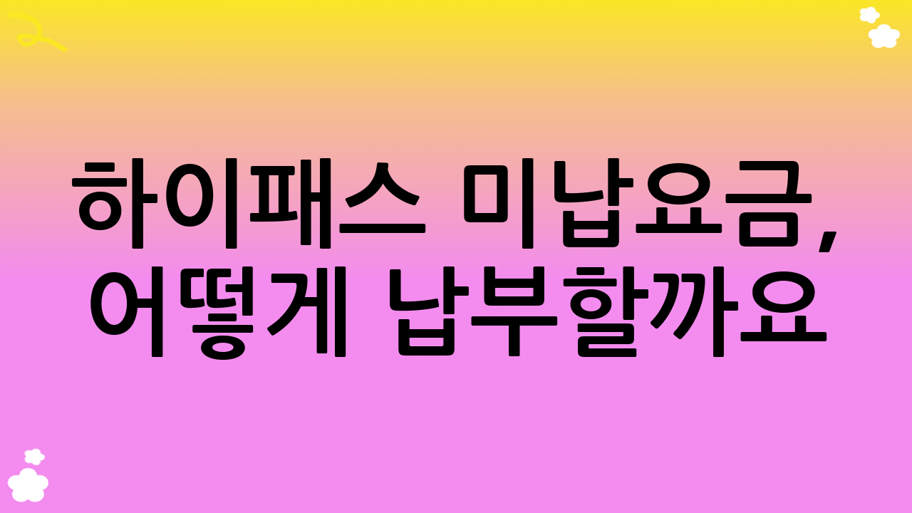 하이패스 미납요금, 어떻게 납부할까요?