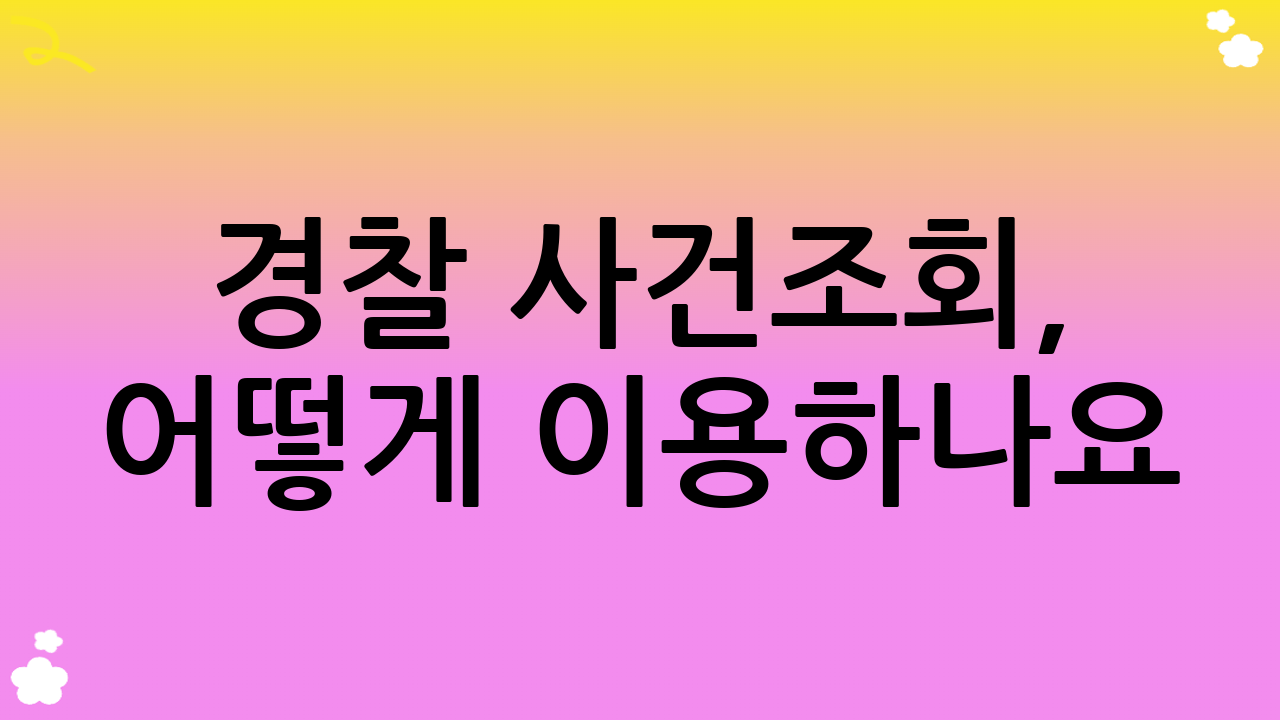 경찰 사건조회, 어떻게 이용하나요?