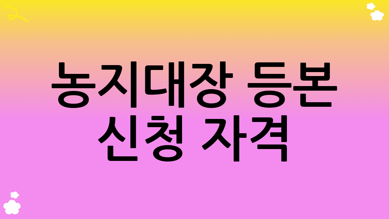 농지대장 등본 신청 자격