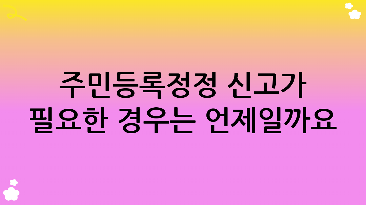 주민등록정정 신고가 필요한 경우는 언제일까요?