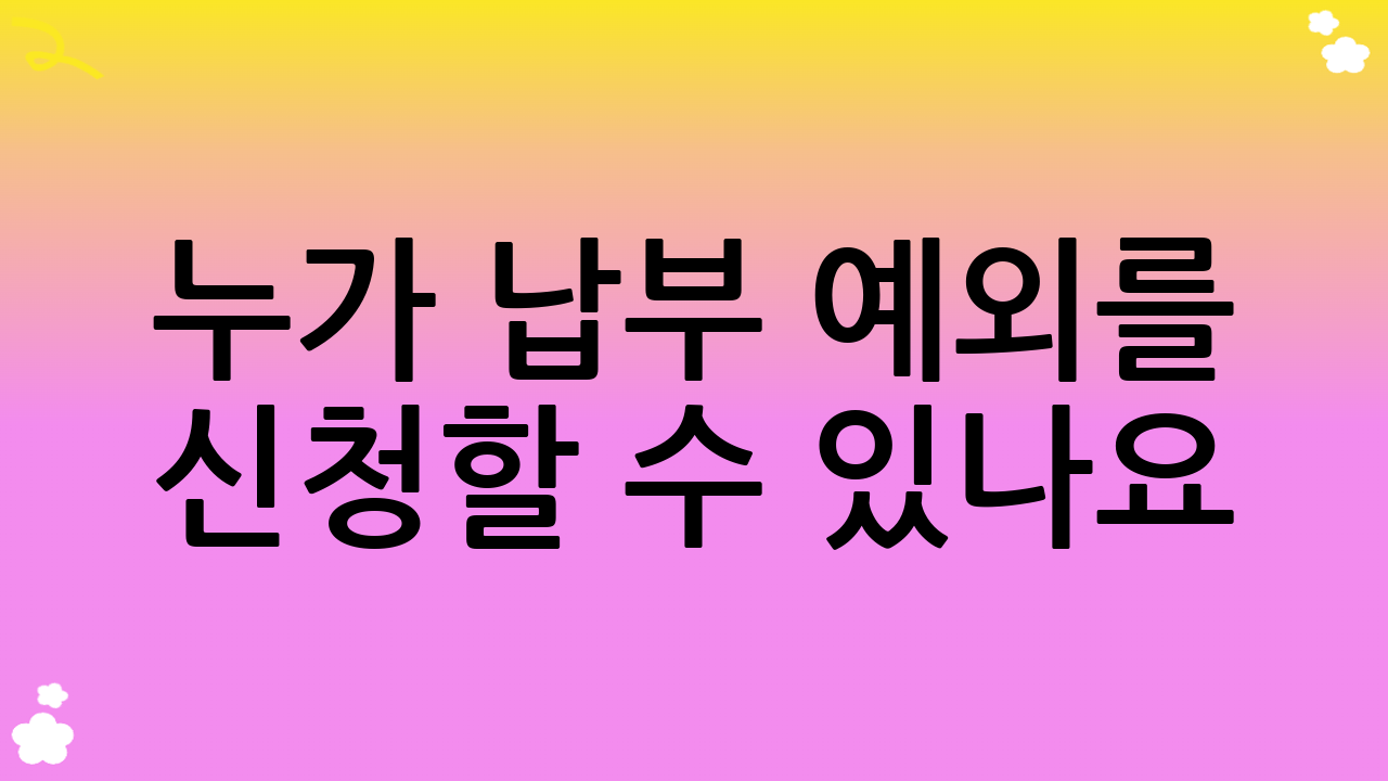 누가 납부 예외를 신청할 수 있나요? (지원 대상)
