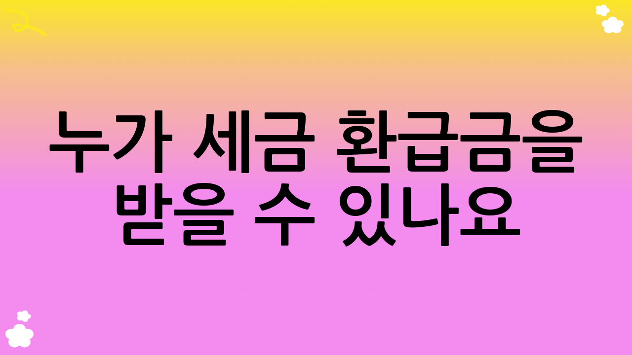 누가 세금 환급금을 받을 수 있나요?