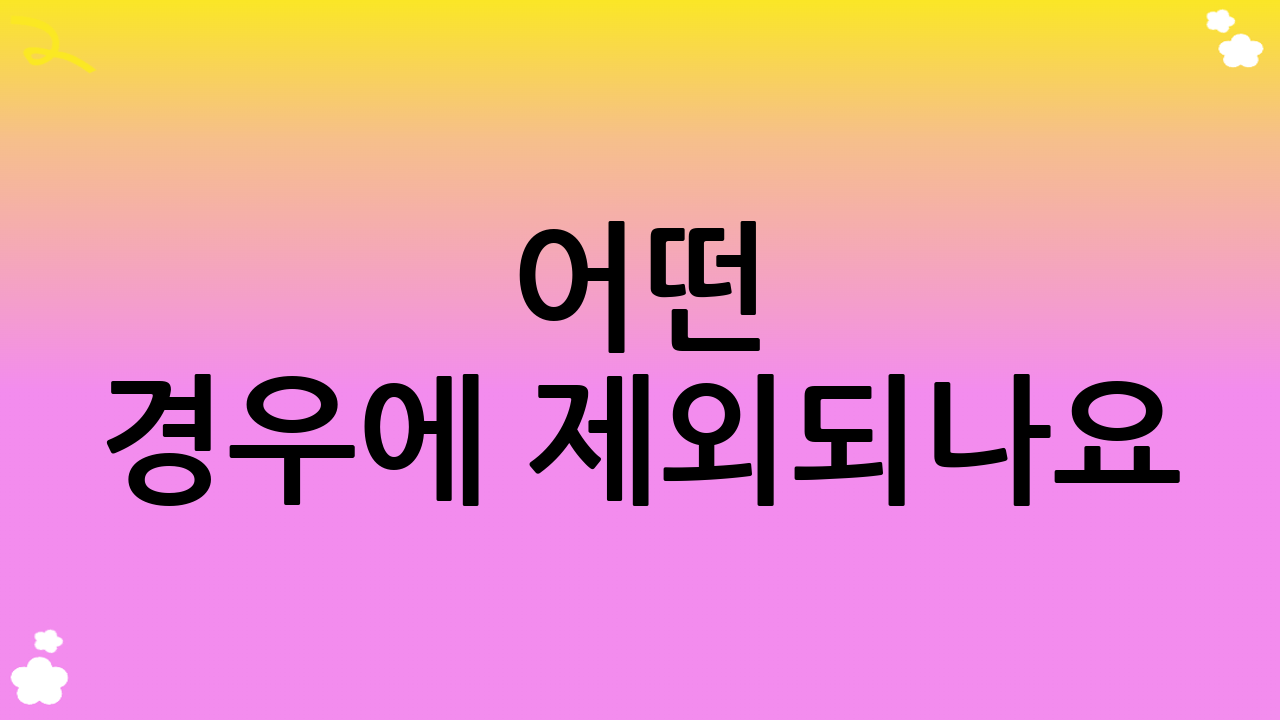 어떤 경우에 제외되나요?