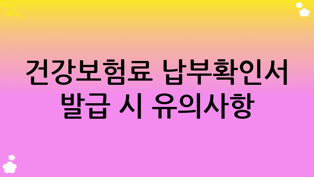 건강보험료 납부확인서 발급 시 유의사항