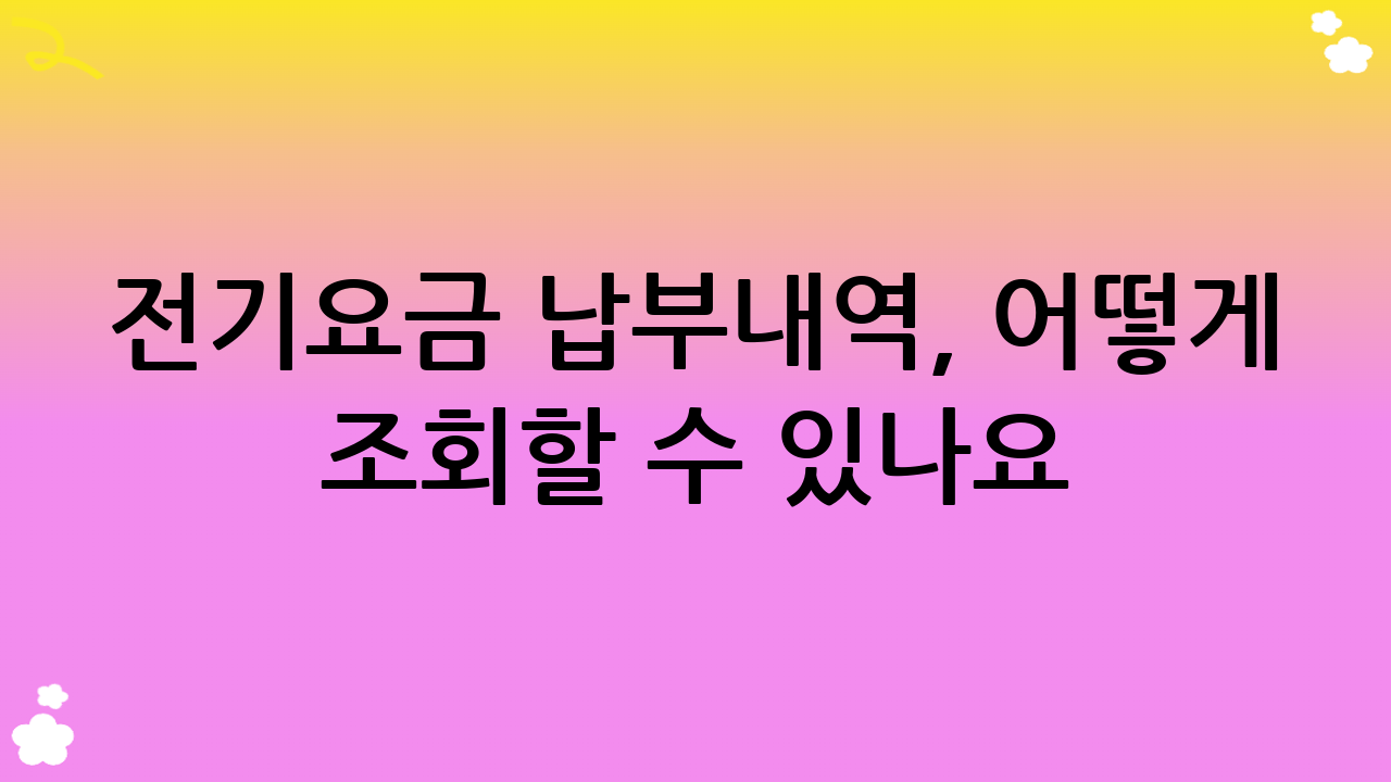 전기요금 납부내역, 어떻게 조회할 수 있나요?