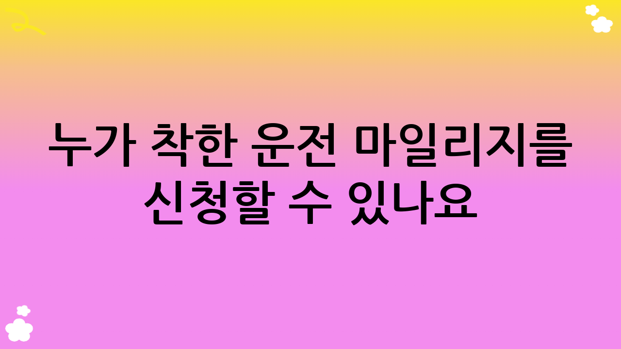 누가 착한 운전 마일리지를 신청할 수 있나요?