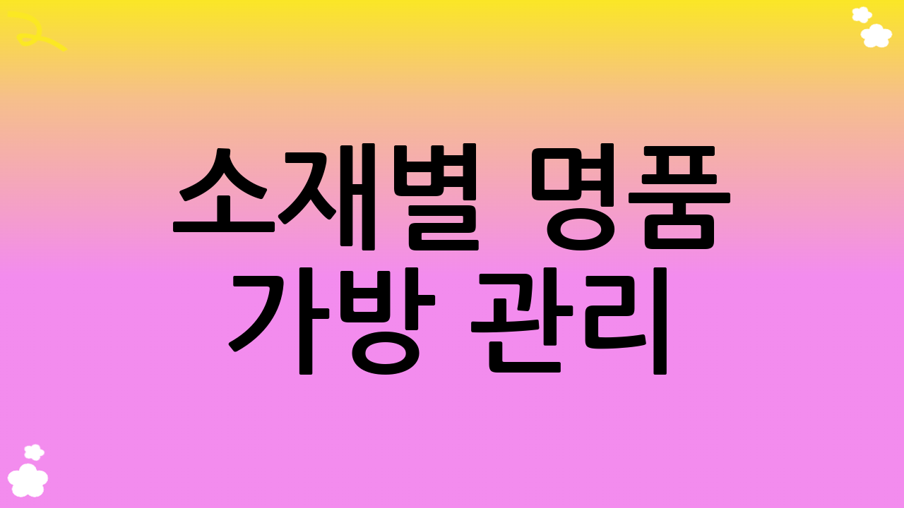 소재별 명품 가방 관리: 맞춤형 케어가 가치를 높입니다