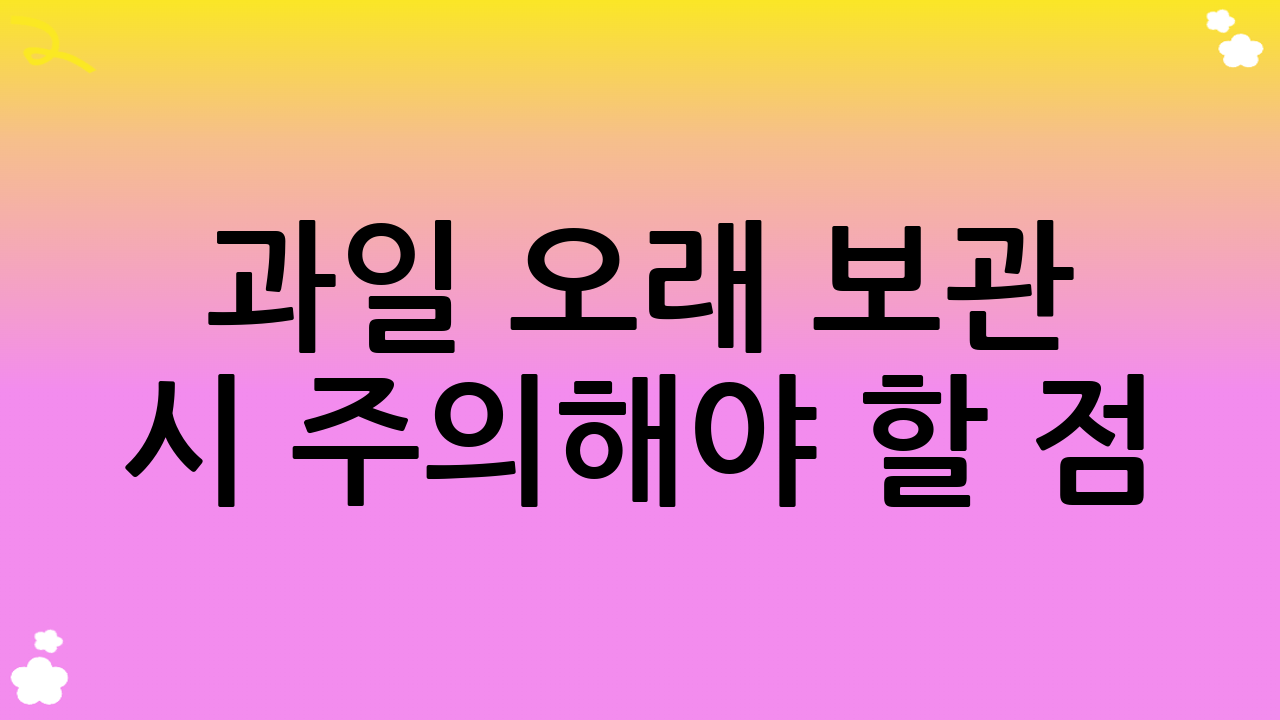 과일 오래 보관 시 주의해야 할 점 (YMYL 면책 조항 포함)