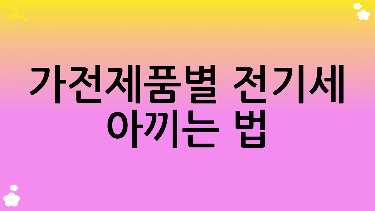 가전제품별 전기세 아끼는 법: 생활 속 실천 전략