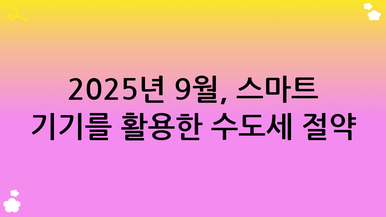2025년 9월, 스마트 기기를 활용한 수도세 절약 팁