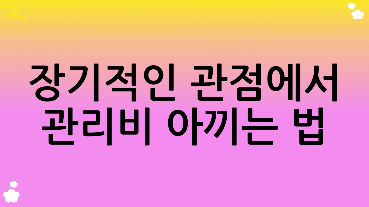 장기적인 관점에서 관리비 아끼는 법: 똑똑한 소비자와 입주민 되기
