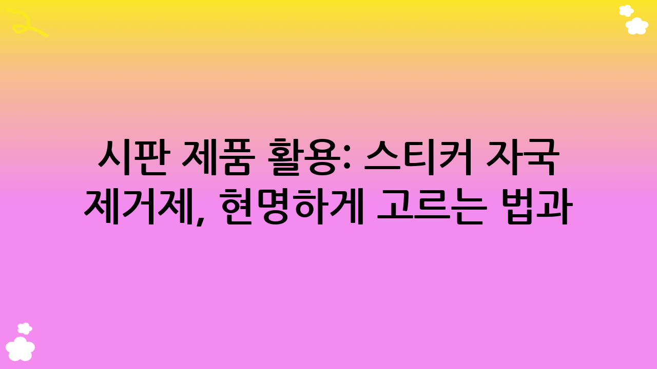 시판 제품 활용: 스티커 자국 제거제, 현명하게 고르는 법과 사용법