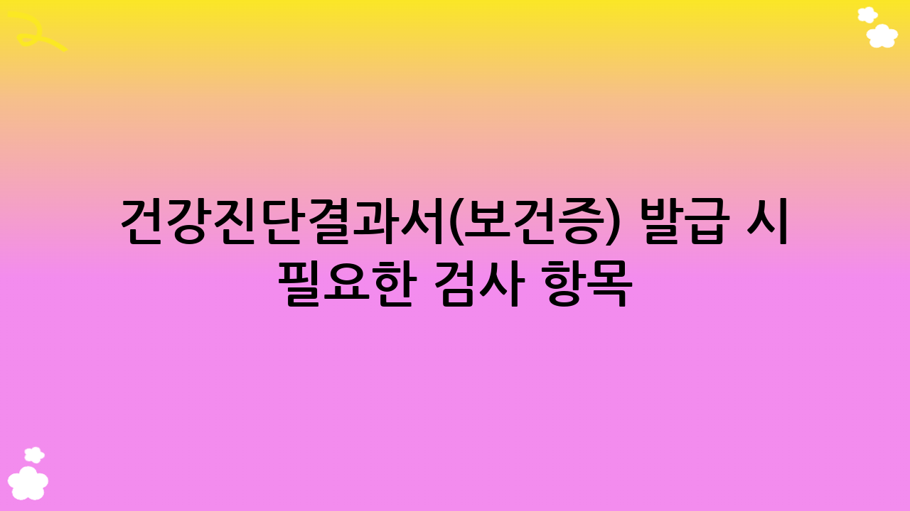건강진단결과서(보건증) 발급 시 필요한 검사 항목