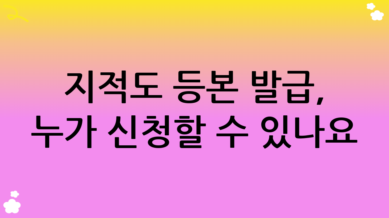 지적도 등본 발급, 누가 신청할 수 있나요?