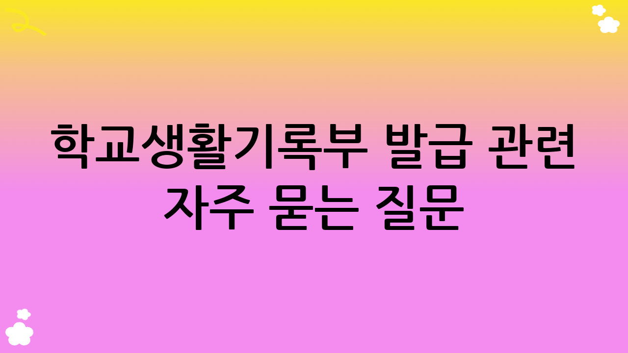 학교생활기록부 발급 관련 자주 묻는 질문 (FAQ)