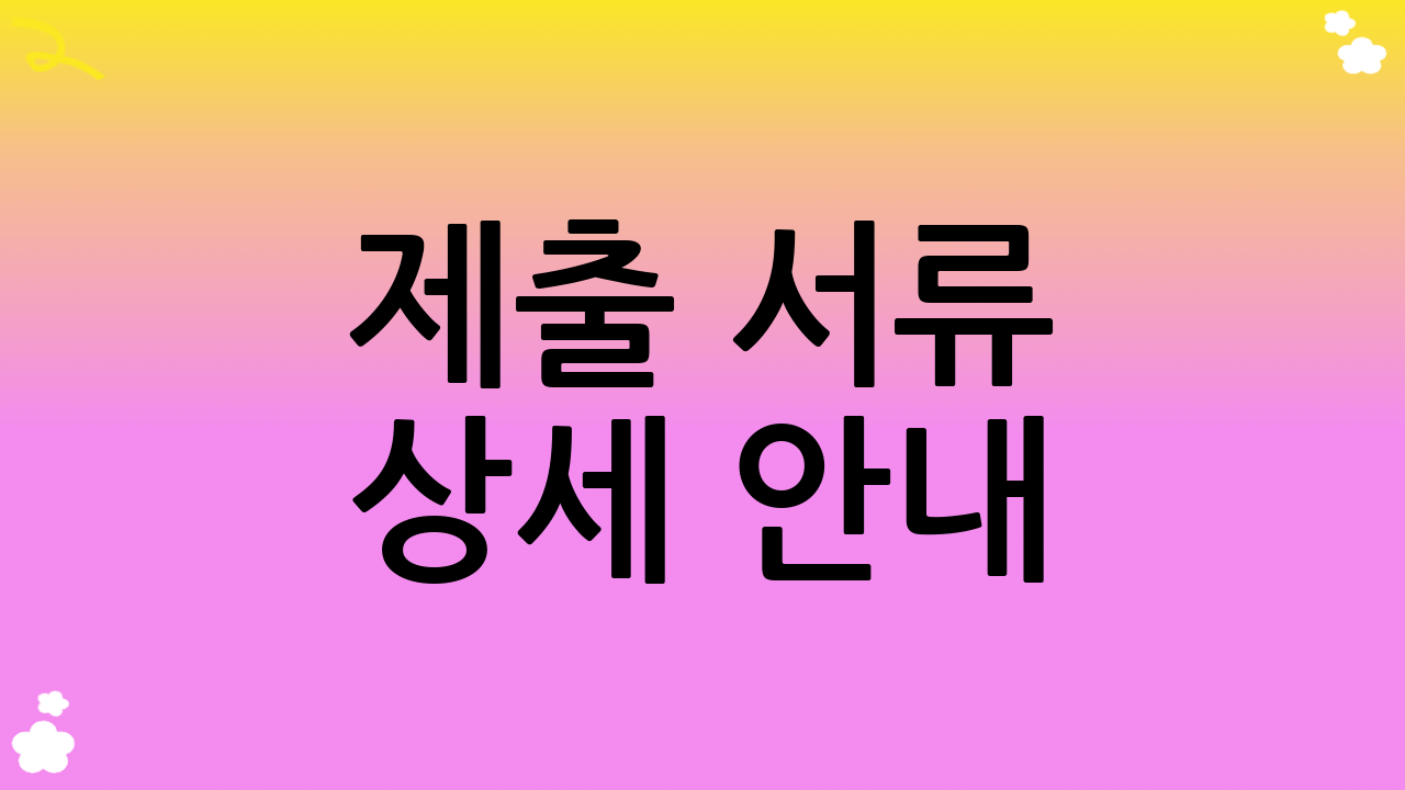 제출 서류 상세 안내