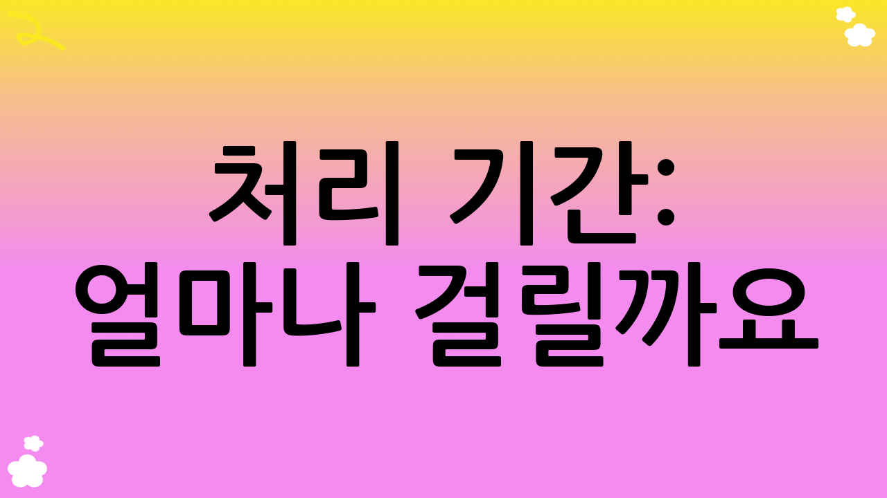 처리 기간: 얼마나 걸릴까요?