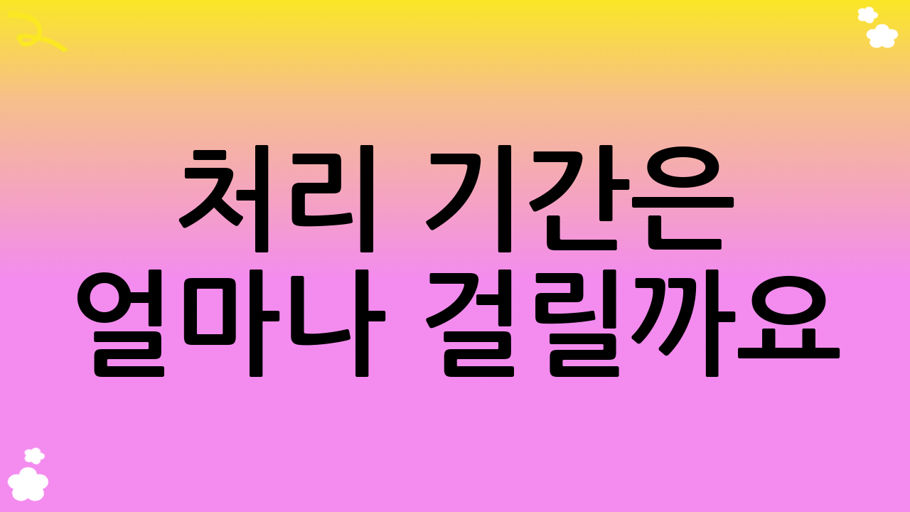 처리 기간은 얼마나 걸릴까요?