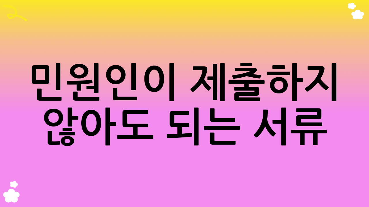 민원인이 제출하지 않아도 되는 서류
