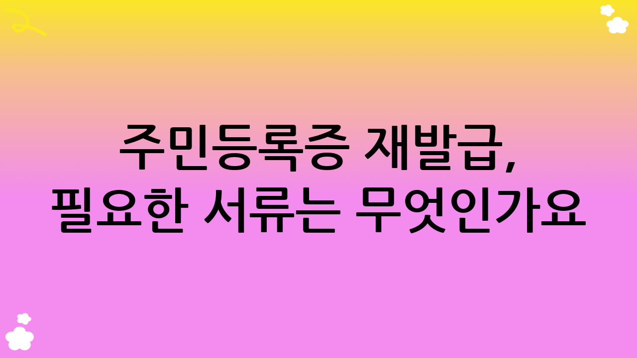 주민등록증 재발급, 필요한 서류는 무엇인가요?