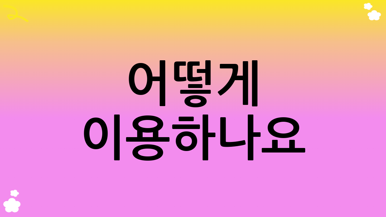 어떻게 이용하나요?