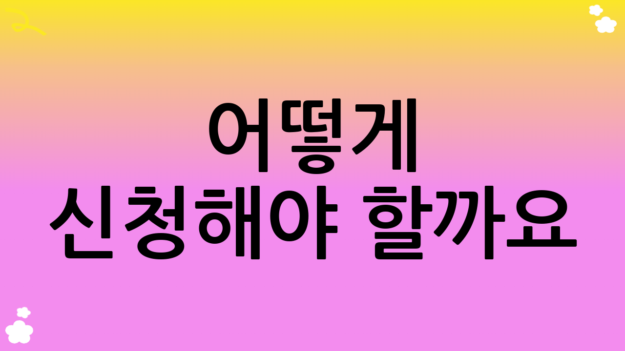 어떻게 신청해야 할까요? (이용 방법)