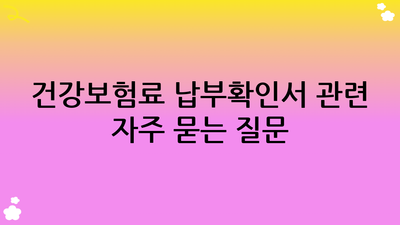건강보험료 납부확인서 관련 자주 묻는 질문 (FAQ)