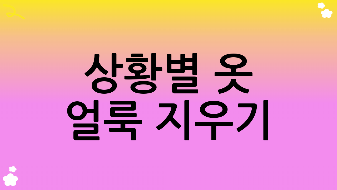 상황별 옷 얼룩 지우기: 완벽한 얼룩 제거 솔루션