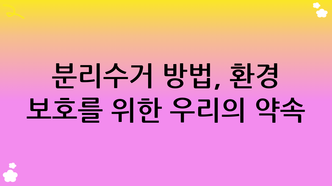 분리수거 방법, 환경 보호를 위한 우리의 약속