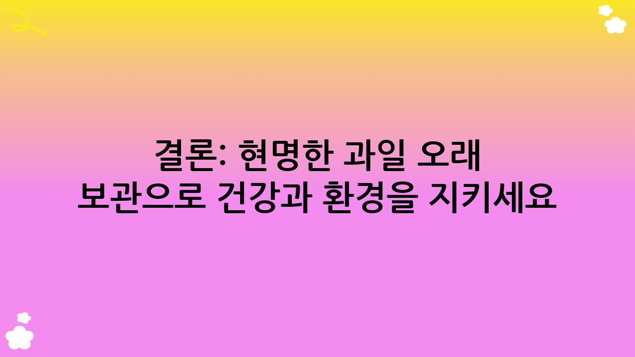 결론: 현명한 과일 오래 보관으로 건강과 환경을 지키세요