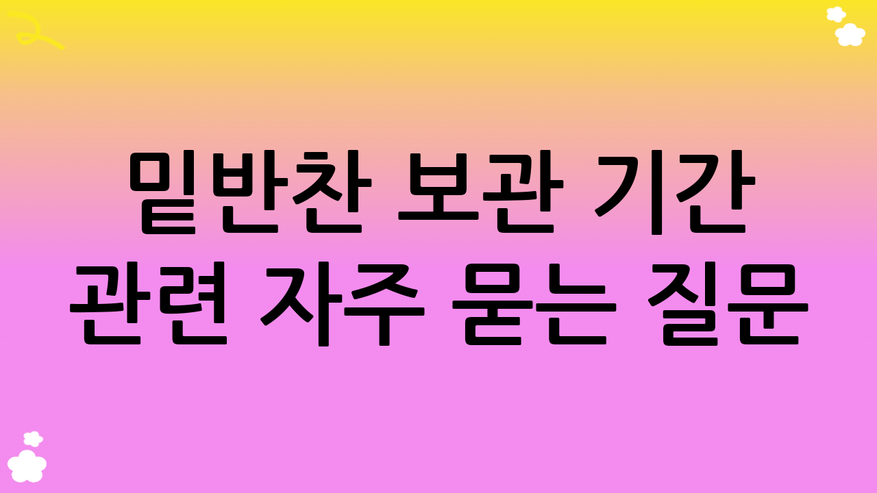 밑반찬 보관 기간 관련 자주 묻는 질문 (FAQ)