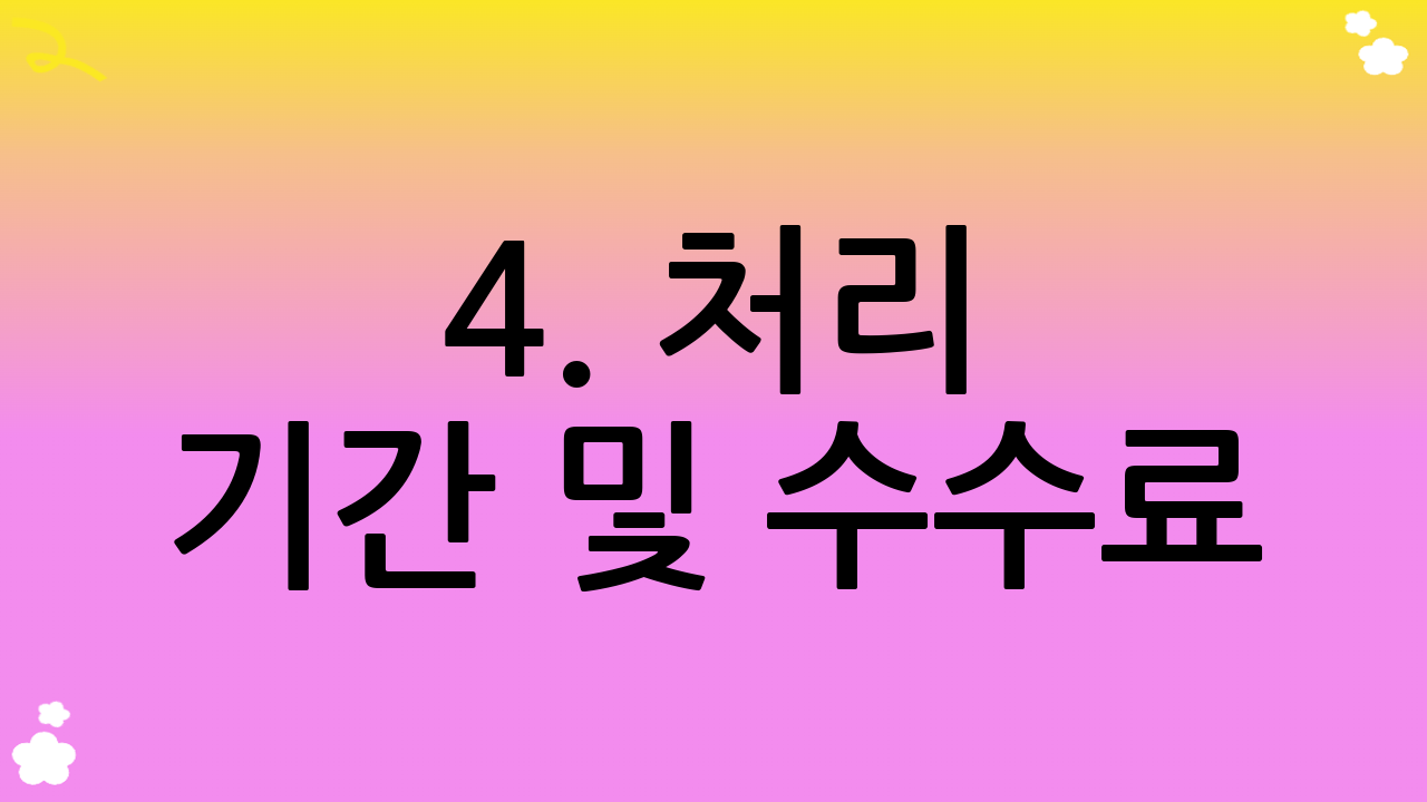 4. 처리 기간 및 수수료