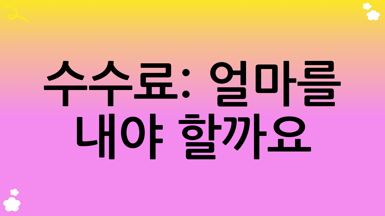 수수료: 얼마를 내야 할까요?