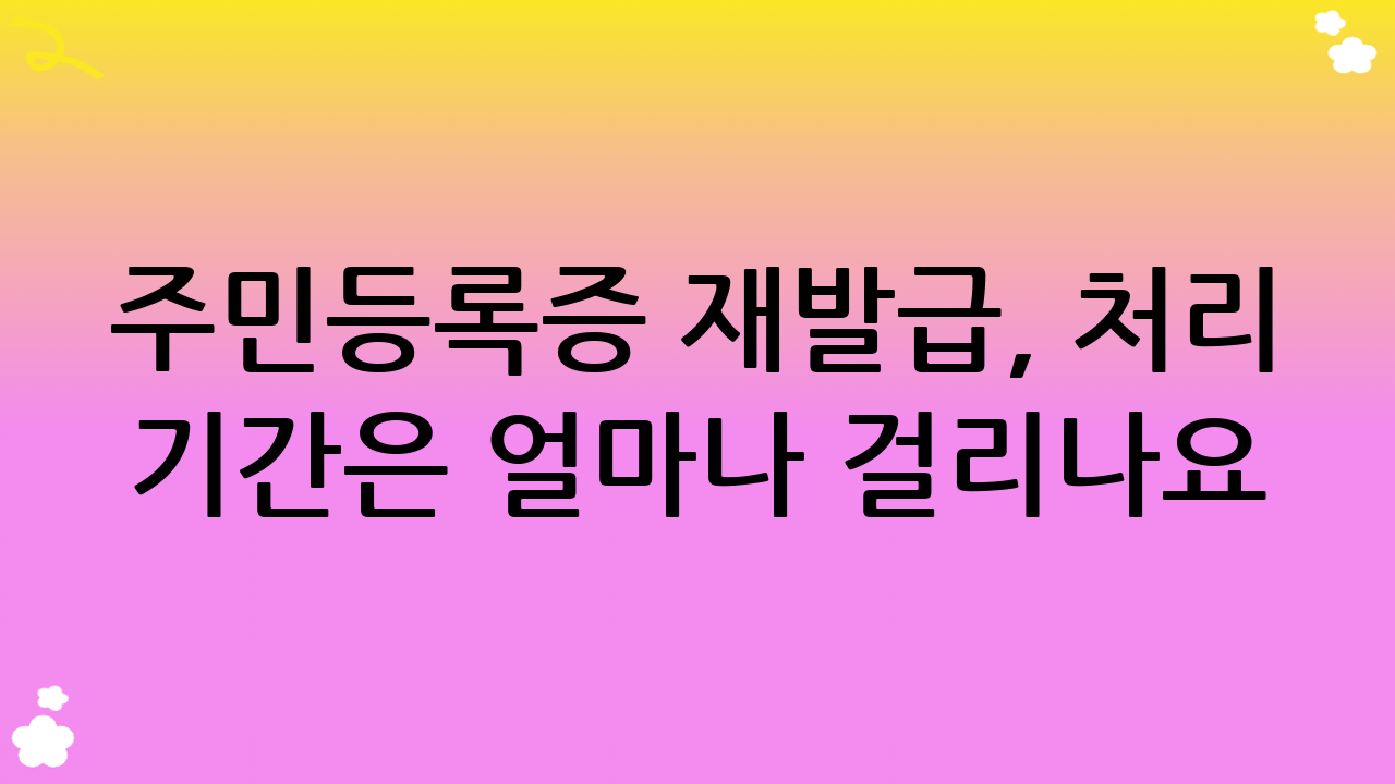주민등록증 재발급, 처리 기간은 얼마나 걸리나요?