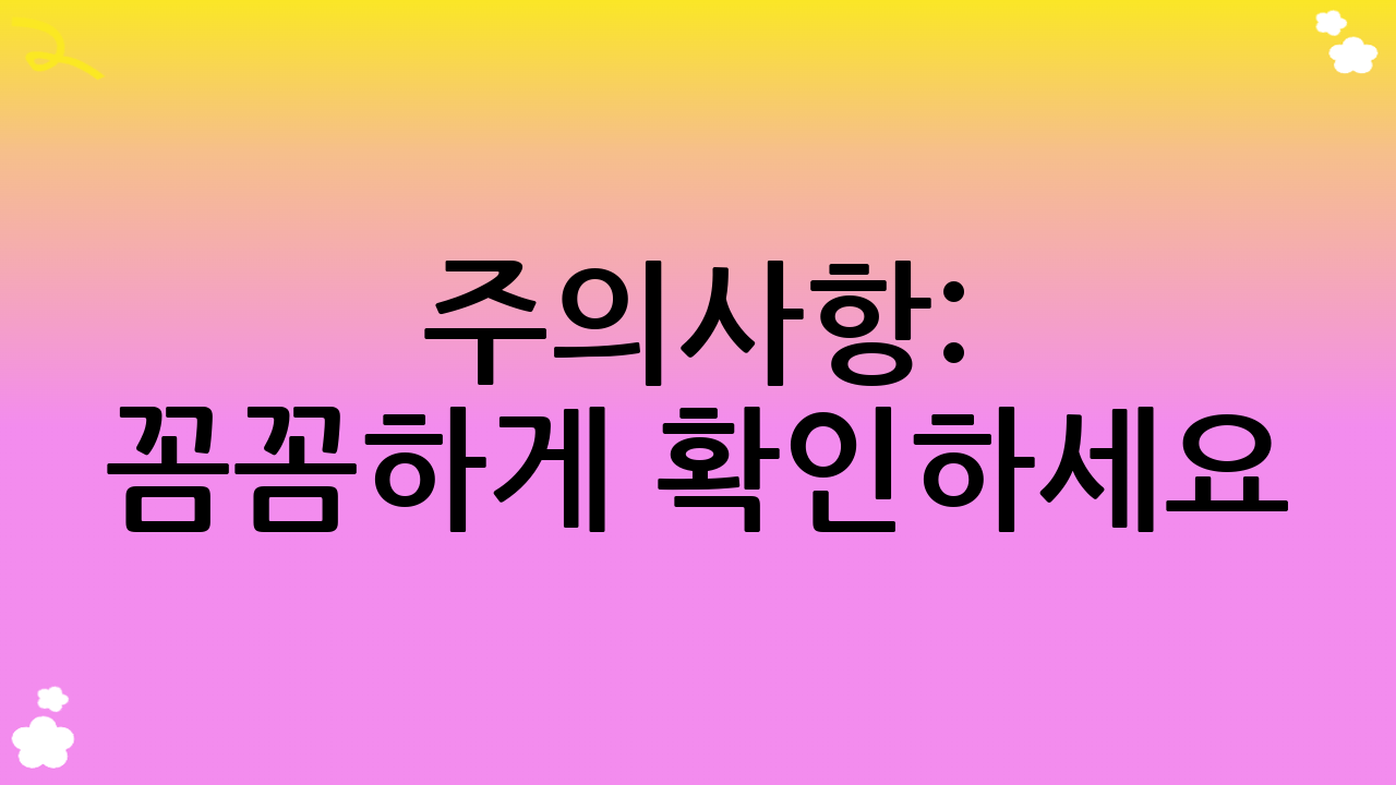 주의사항: 꼼꼼하게 확인하세요!