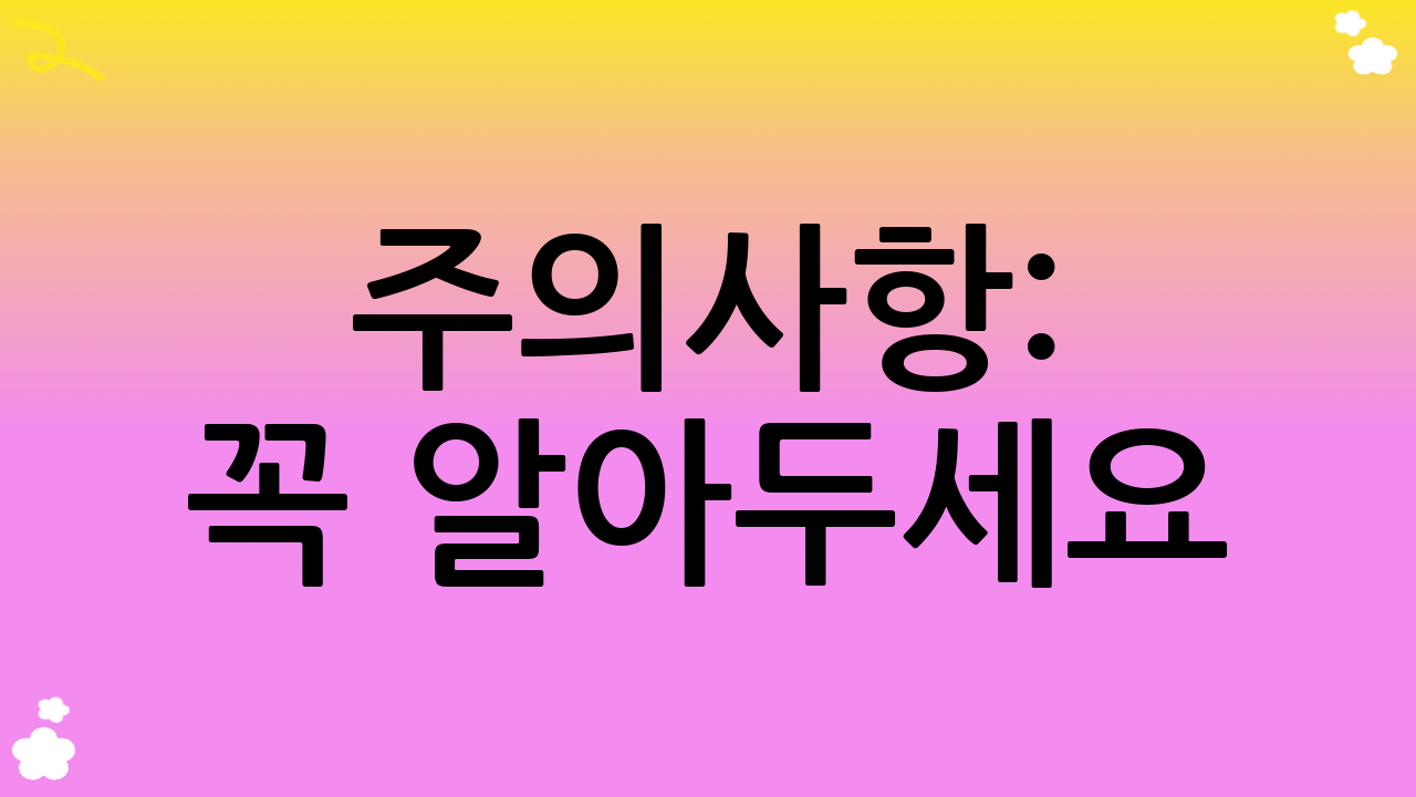 주의사항: 꼭 알아두세요!