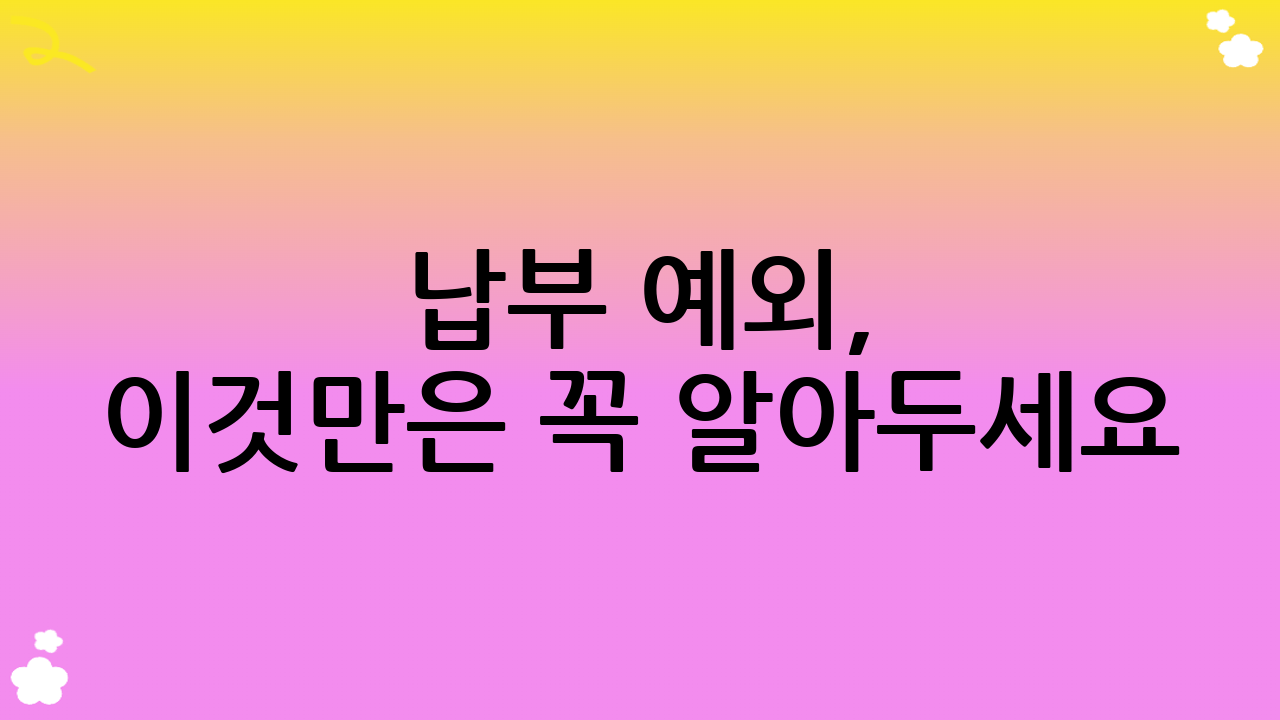 납부 예외, 이것만은 꼭 알아두세요! (참고 정보 및 유의사항)