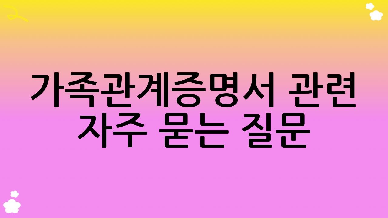 가족관계증명서 관련 자주 묻는 질문 (FAQ)