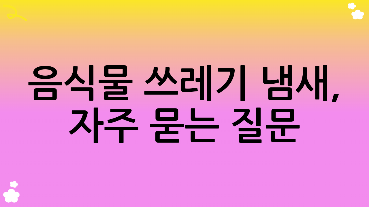 음식물 쓰레기 냄새, 자주 묻는 질문 (FAQ)