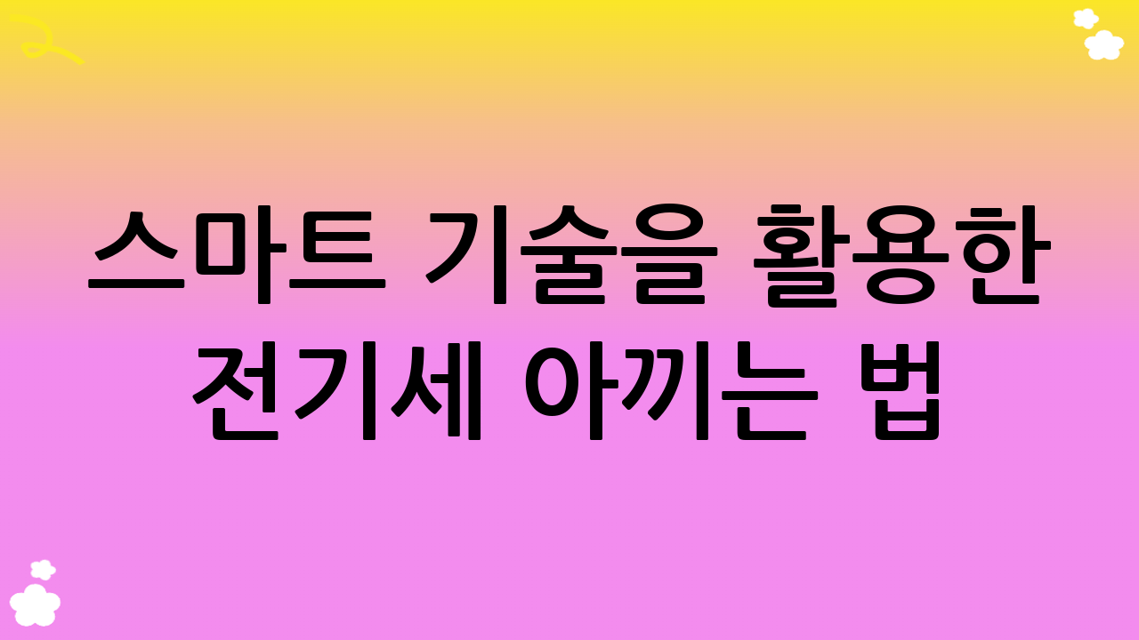 스마트 기술을 활용한 전기세 아끼는 법: 똑똑하게 절약하기!
