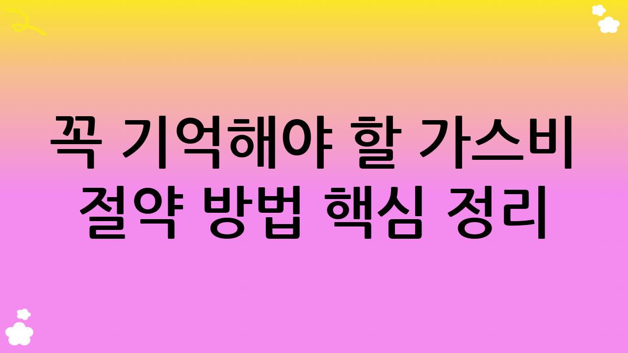 꼭 기억해야 할 가스비 절약 방법 핵심 정리