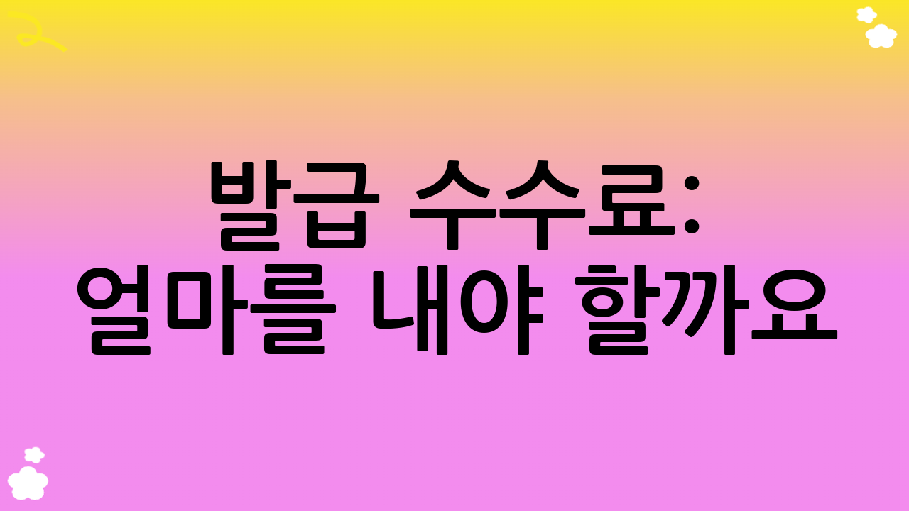 발급 수수료: 얼마를 내야 할까요?