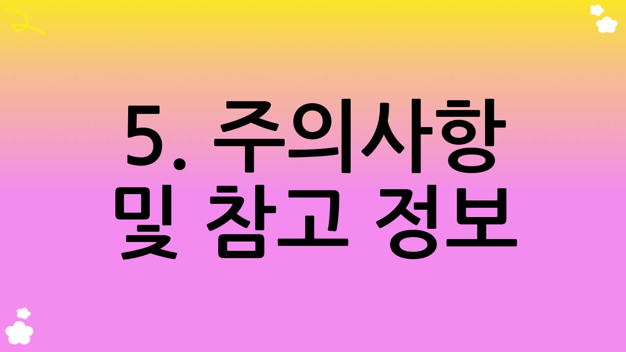 5. 주의사항 및 참고 정보
