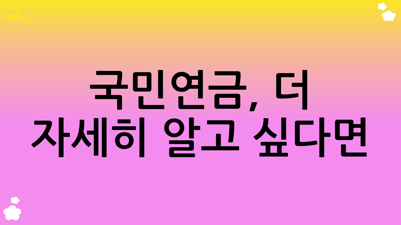 국민연금, 더 자세히 알고 싶다면?