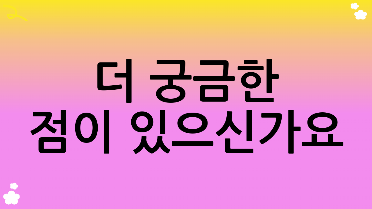 더 궁금한 점이 있으신가요?