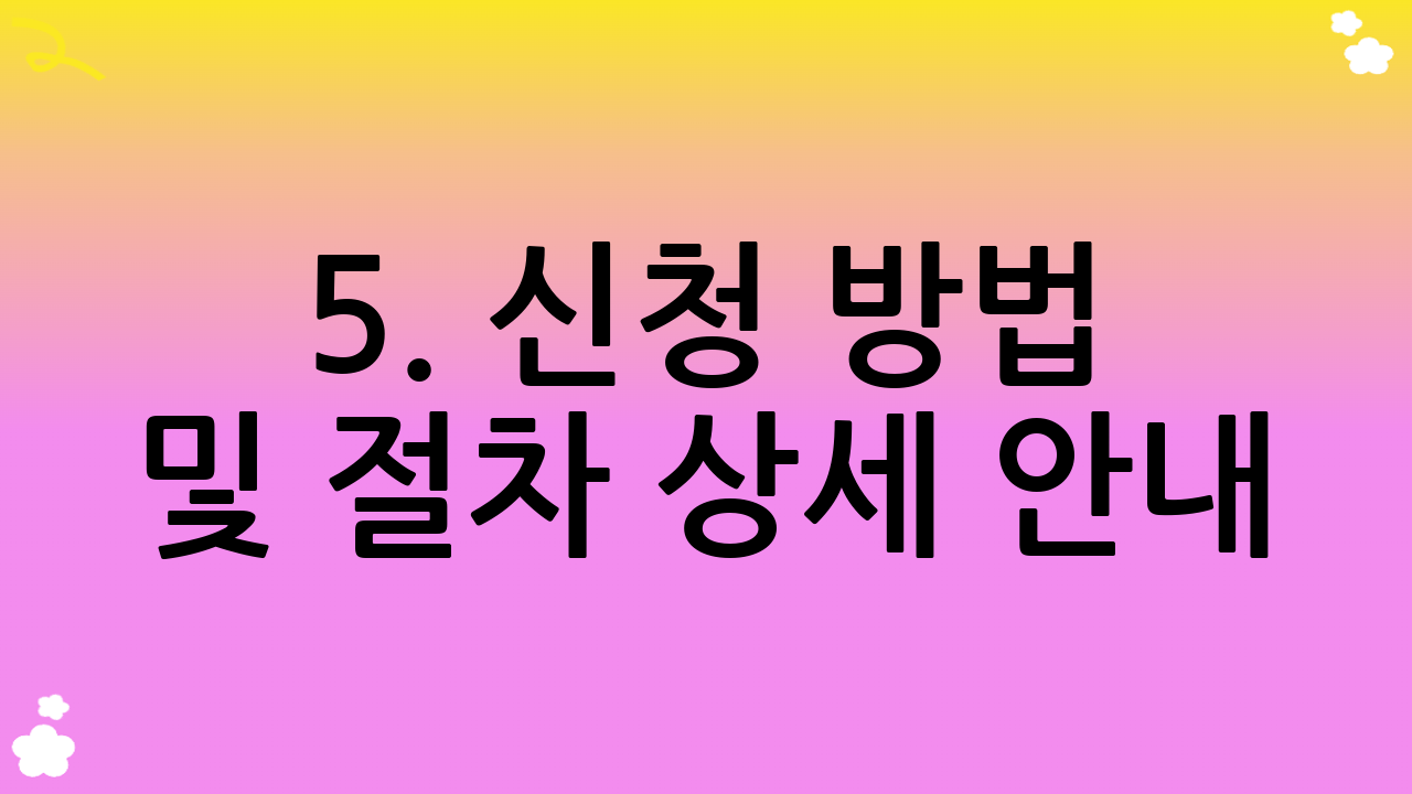 5. 신청 방법 및 절차 상세 안내