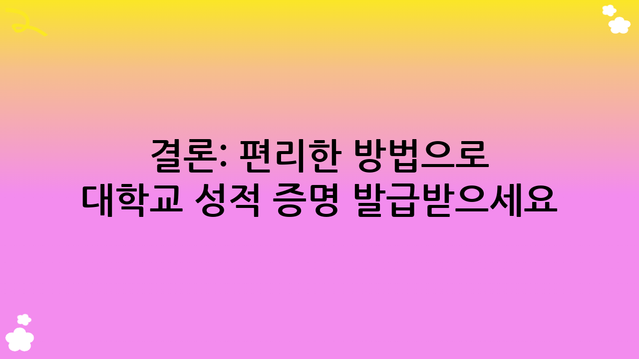 결론: 편리한 방법으로 대학교 성적 증명 발급받으세요!