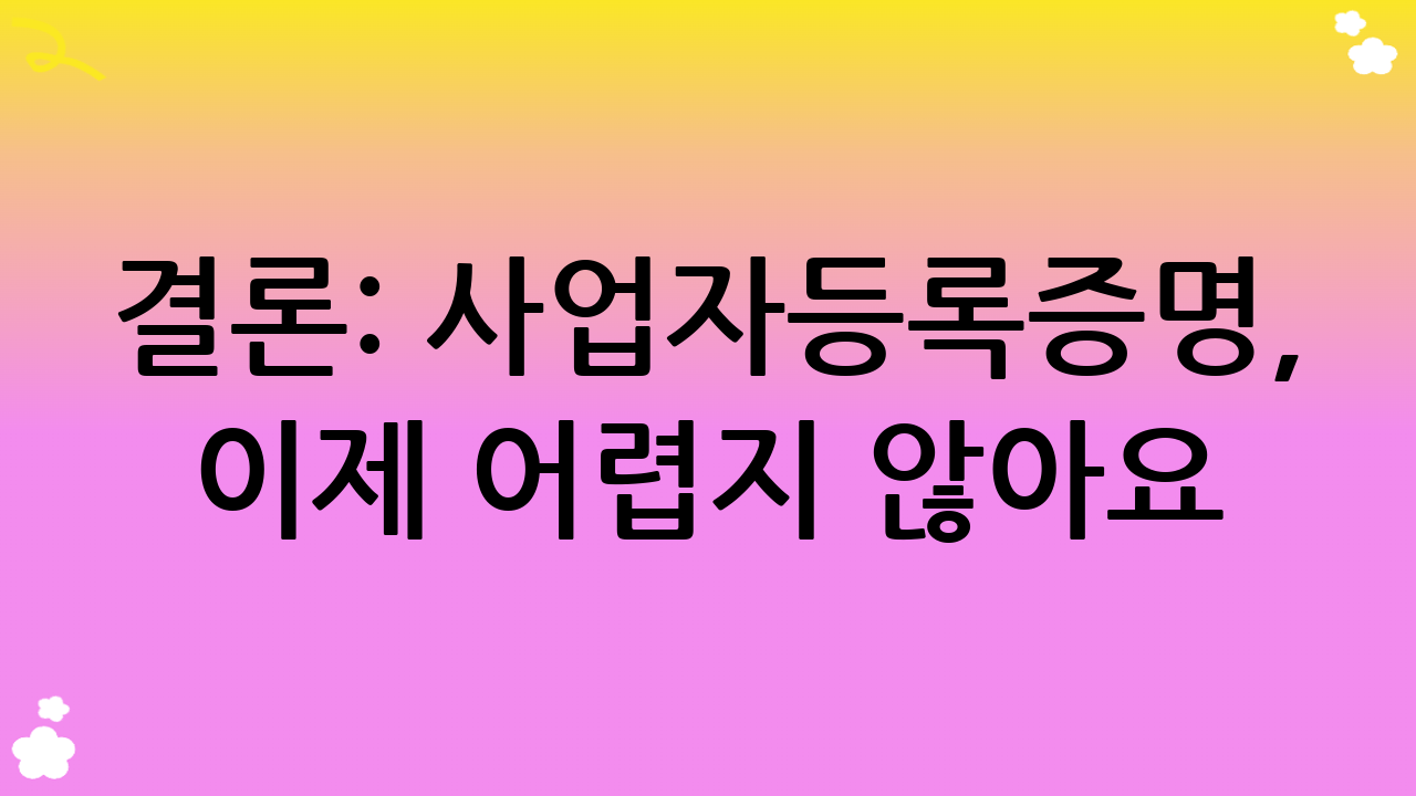 결론: 사업자등록증명, 이제 어렵지 않아요!