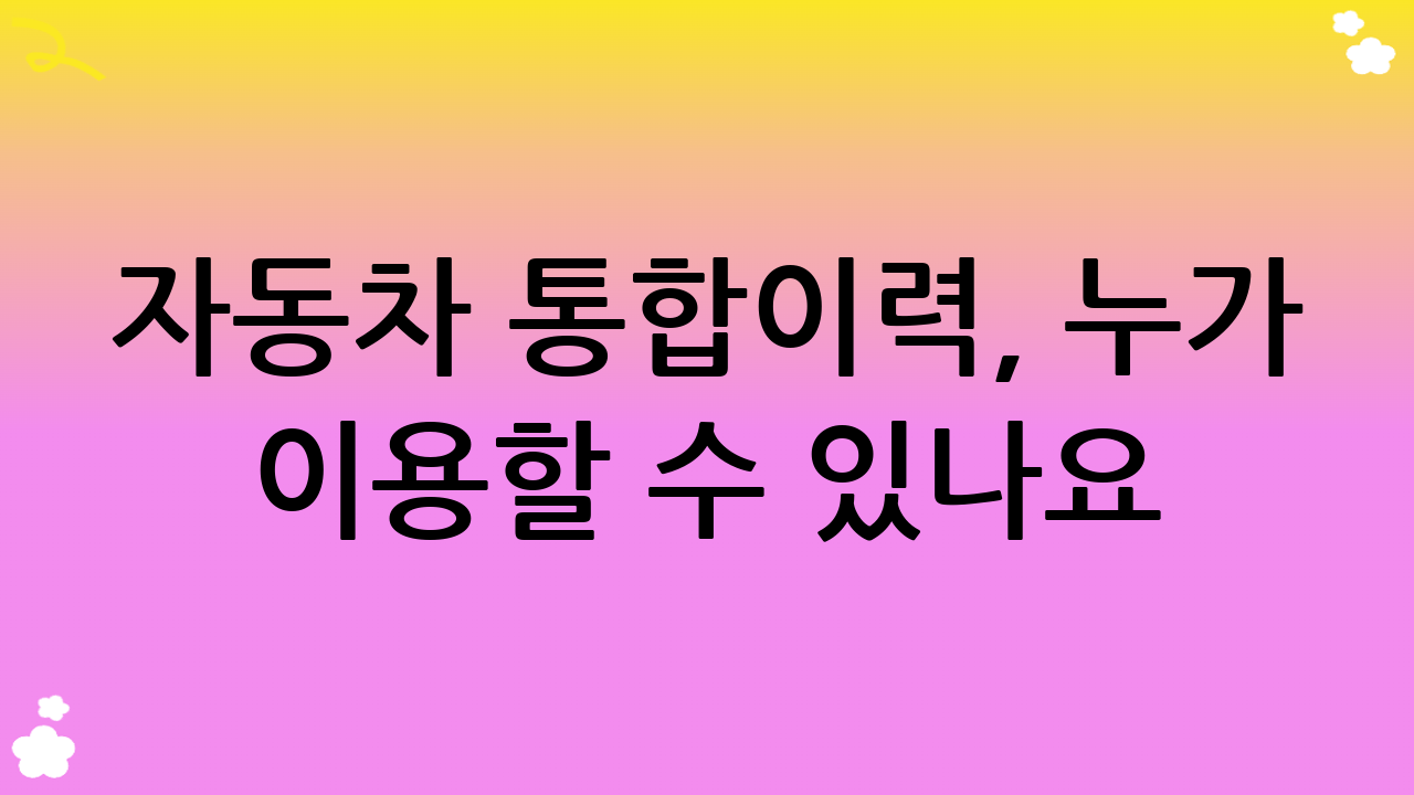 자동차 통합이력, 누가 이용할 수 있나요?
