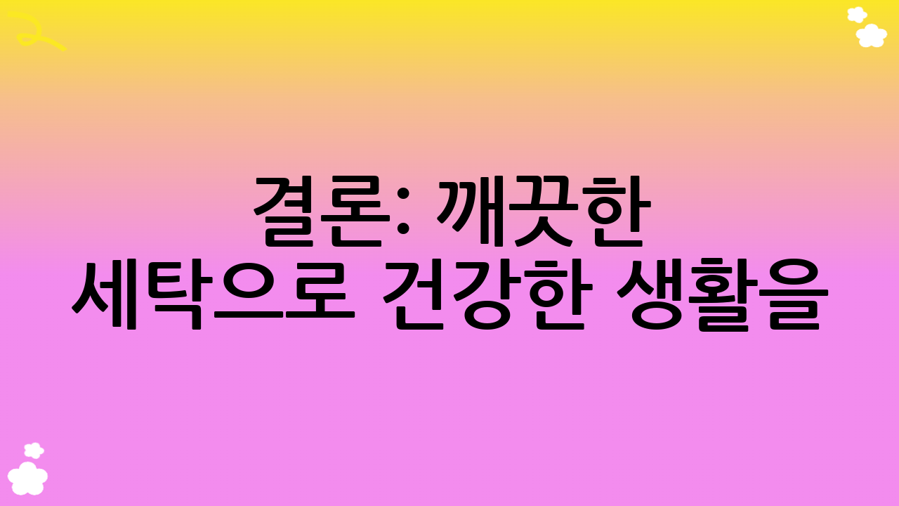 결론: 깨끗한 세탁으로 건강한 생활을!